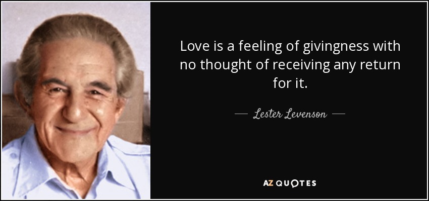 Love is a feeling of givingness with no thought of receiving any return for it. - Lester Levenson