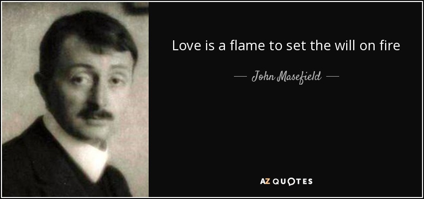 Love is a flame to set the will on fire - John Masefield
