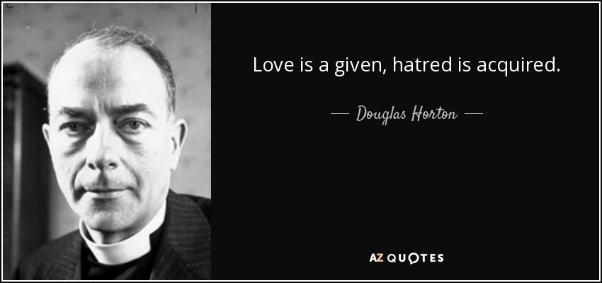 Love is a given, hatred is acquired. - Douglas Horton