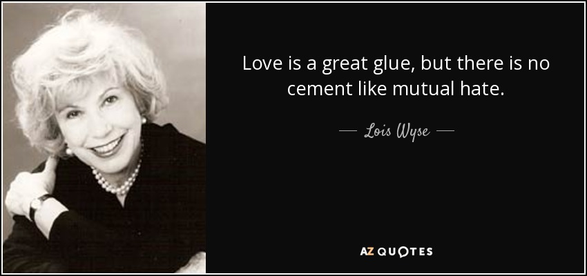 Love is a great glue, but there is no cement like mutual hate. - Lois Wyse