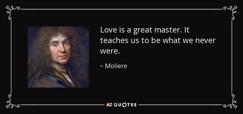 Love is a great master. It teaches us to be what we never were. - Moliere