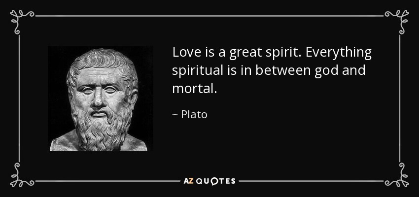 Love is a great spirit. Everything spiritual is in between god and mortal. - Plato