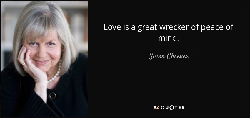 Love is a great wrecker of peace of mind. - Susan Cheever