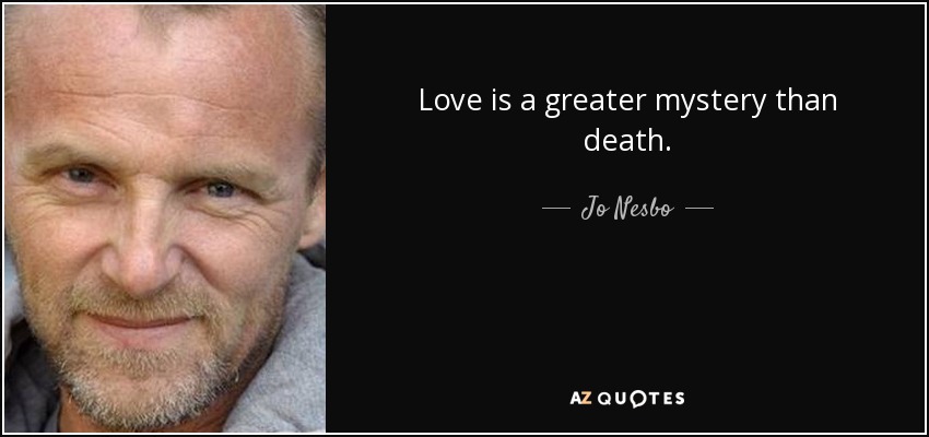 Love is a greater mystery than death. - Jo Nesbo