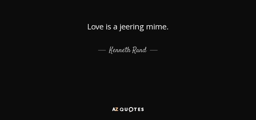 Love is a jeering mime. - Kenneth Rand