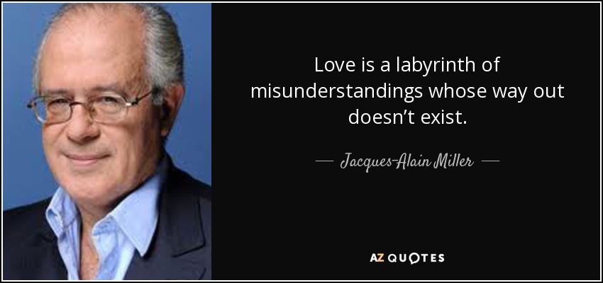 Love is a labyrinth of misunderstandings whose way out doesn’t exist. - Jacques-Alain Miller