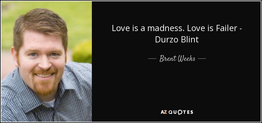 Love is a madness. Love is Failer - Durzo Blint - Brent Weeks
