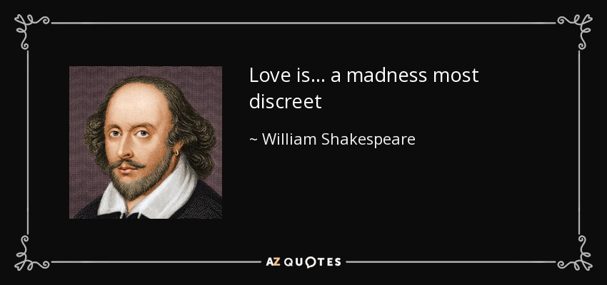 Love is . . . a madness most discreet - William Shakespeare