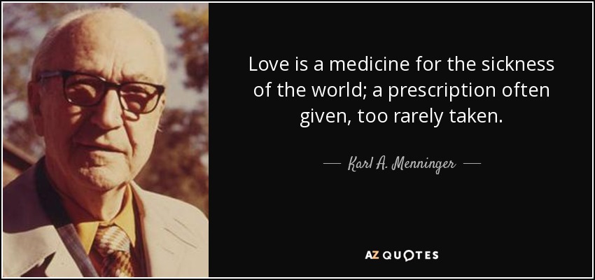 Love is a medicine for the sickness of the world; a prescription often given, too rarely taken. - Karl A. Menninger