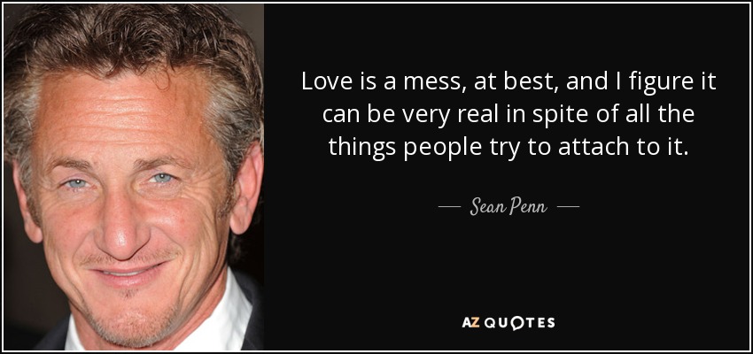 Love is a mess, at best, and I figure it can be very real in spite of all the things people try to attach to it. - Sean Penn