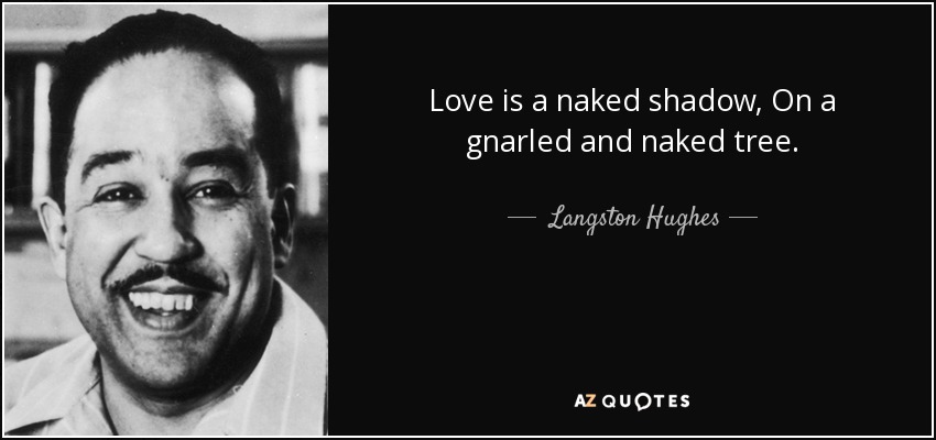Love is a naked shadow, On a gnarled and naked tree. - Langston Hughes