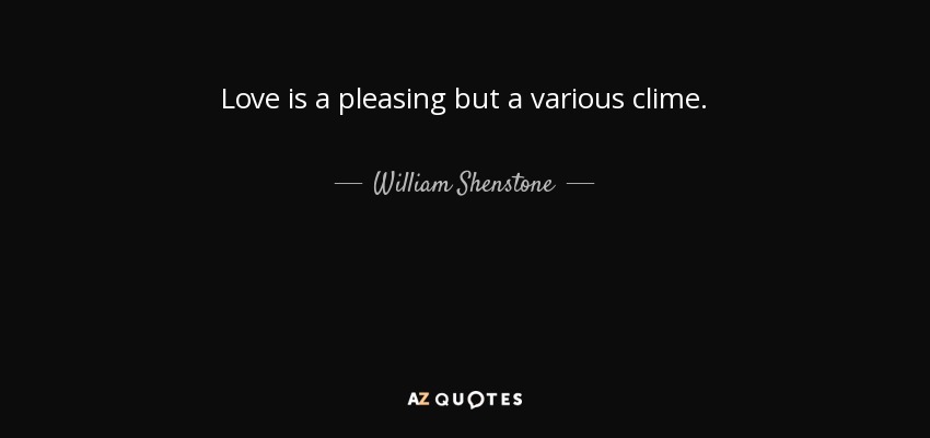 Love is a pleasing but a various clime. - William Shenstone