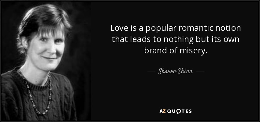 Love is a popular romantic notion that leads to nothing but its own brand of misery. - Sharon Shinn