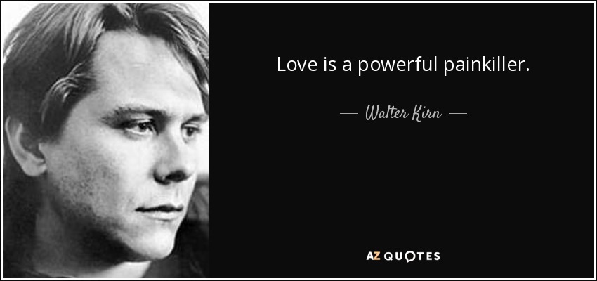 Love is a powerful painkiller. - Walter Kirn
