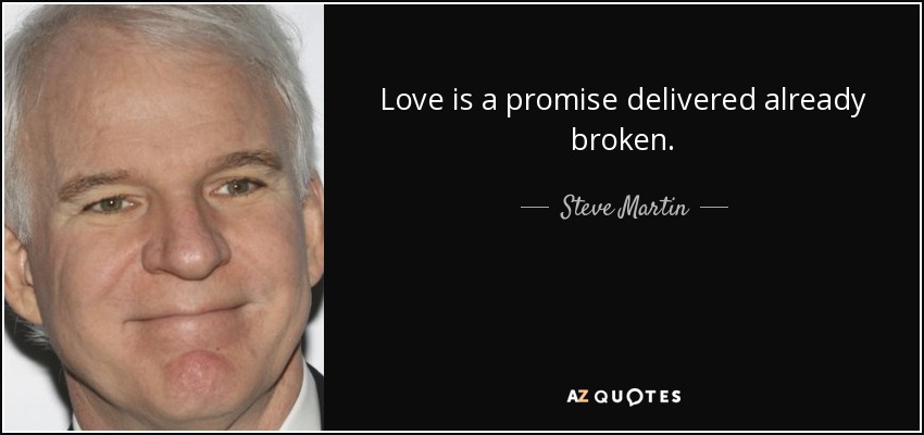 Love is a promise delivered already broken. - Steve Martin