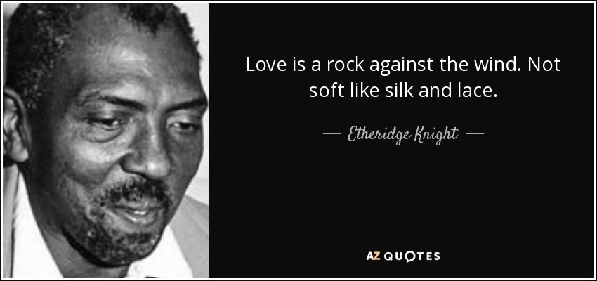 Love is a rock against the wind. Not soft like silk and lace. - Etheridge Knight