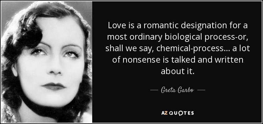 Love is a romantic designation for a most ordinary biological process-or, shall we say, chemical-process ... a lot of nonsense is talked and written about it. - Greta Garbo