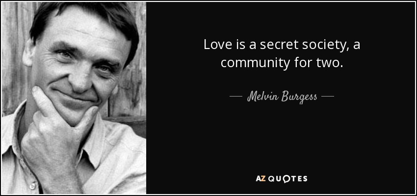 Love is a secret society, a community for two. - Melvin Burgess