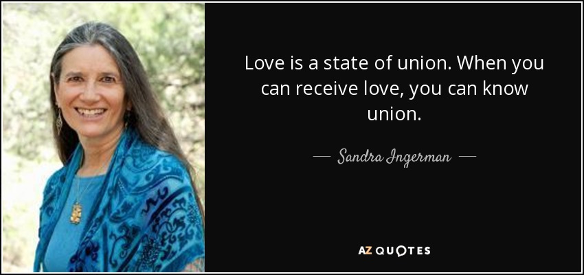 Love is a state of union. When you can receive love, you can know union. - Sandra Ingerman