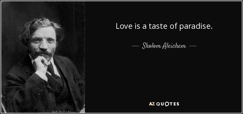 Love is a taste of paradise. - Sholom Aleichem