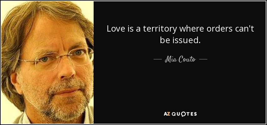 Love is a territory where orders can't be issued. - Mia Couto