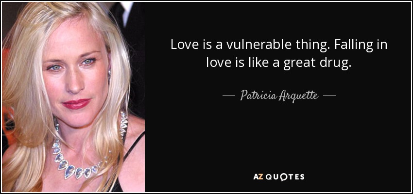 Love is a vulnerable thing. Falling in love is like a great drug. - Patricia Arquette