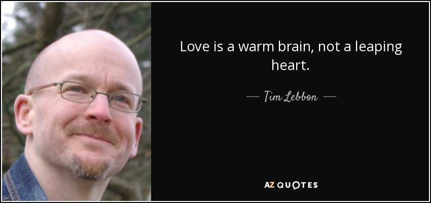Love is a warm brain, not a leaping heart. - Tim Lebbon