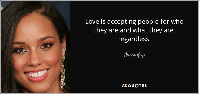 Love is accepting people for who they are and what they are, regardless. - Alicia Keys