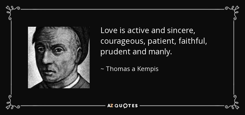 Love is active and sincere, courageous, patient, faithful, prudent and manly. - Thomas a Kempis