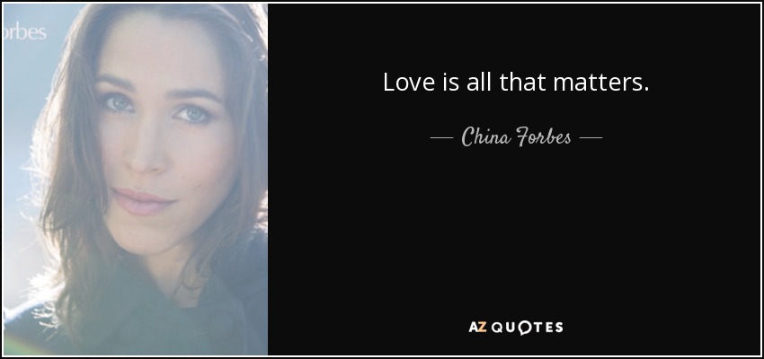 Love is all that matters. - China Forbes