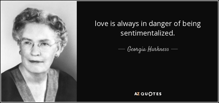 love is always in danger of being sentimentalized. - Georgia Harkness