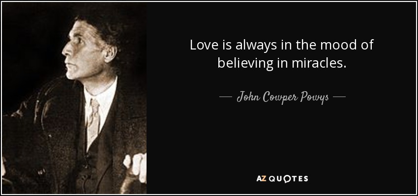 Love is always in the mood of believing in miracles. - John Cowper Powys