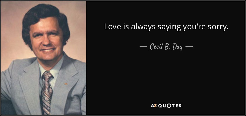 Love is always saying you're sorry. - Cecil B. Day