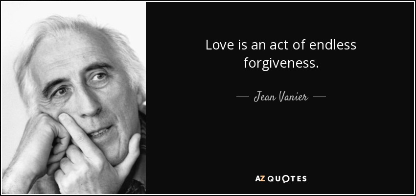 Love is an act of endless forgiveness. - Jean Vanier