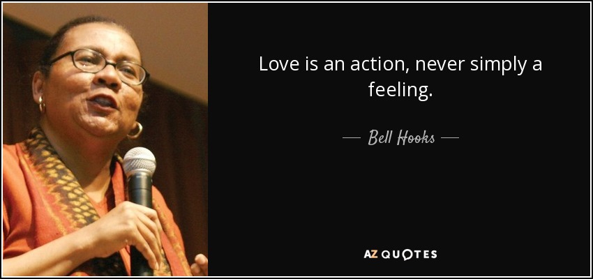 Love is an action, never simply a feeling. - Bell Hooks