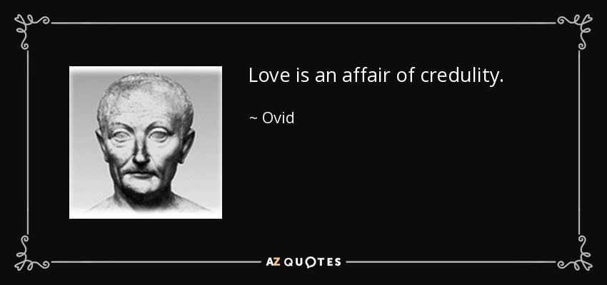 Love is an affair of credulity. - Ovid