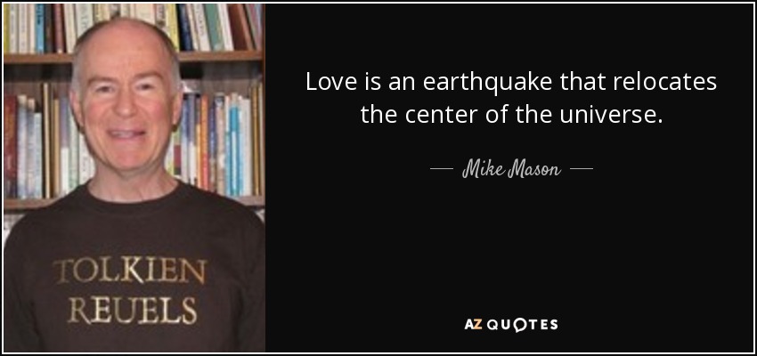 Love is an earthquake that relocates the center of the universe. - Mike Mason