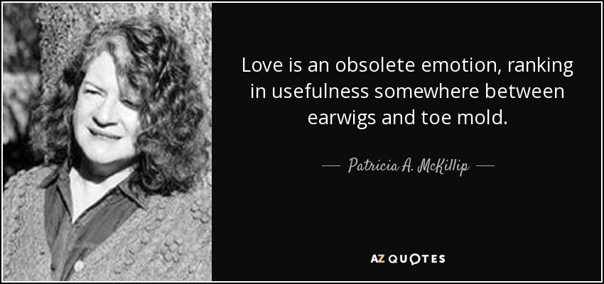 Love is an obsolete emotion, ranking in usefulness somewhere between earwigs and toe mold. - Patricia A. McKillip