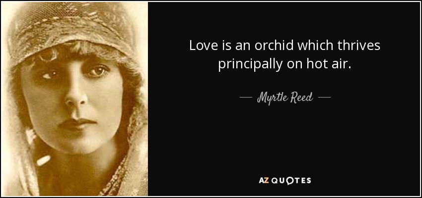 Love is an orchid which thrives principally on hot air. - Myrtle Reed