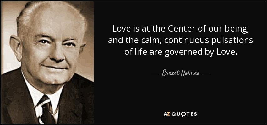 Love is at the Center of our being, and the calm, continuous pulsations of life are governed by Love. - Ernest Holmes