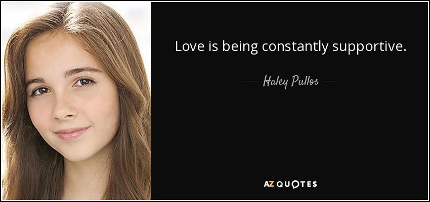Love is being constantly supportive. - Haley Pullos