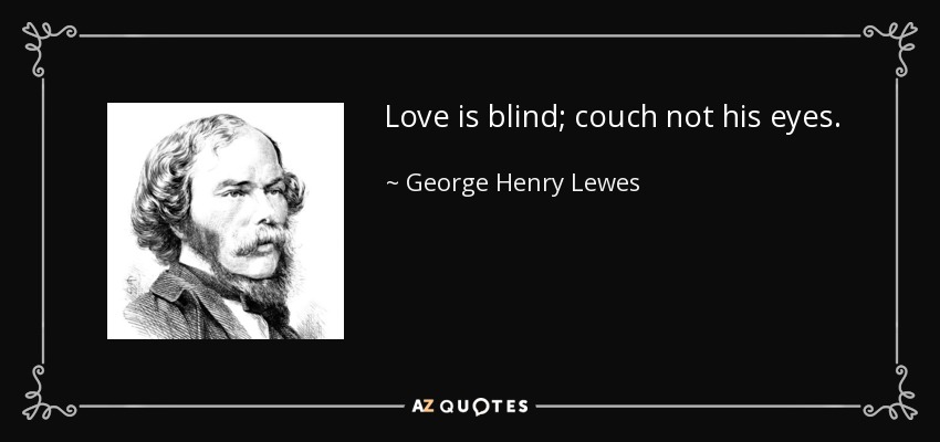 Love is blind; couch not his eyes. - George Henry Lewes