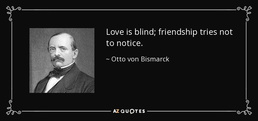 Love is blind; friendship tries not to notice. - Otto von Bismarck