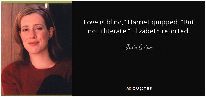Love is blind,” Harriet quipped. “But not illiterate,” Elizabeth retorted. - Julia Quinn