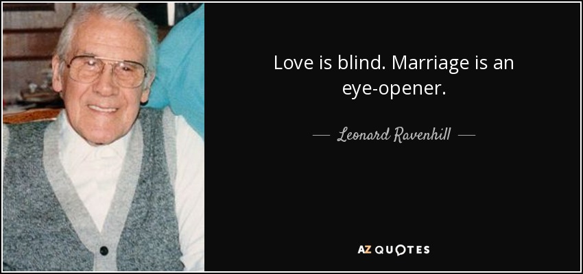 Love is blind. Marriage is an eye-opener. - Leonard Ravenhill