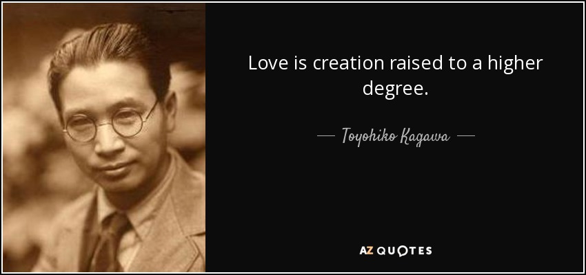 Love is creation raised to a higher degree. - Toyohiko Kagawa
