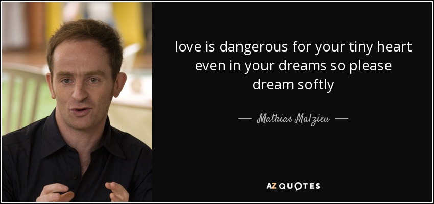 love is dangerous for your tiny heart even in your dreams so please dream softly - Mathias Malzieu