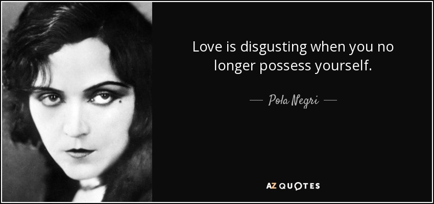 Love is disgusting when you no longer possess yourself. - Pola Negri