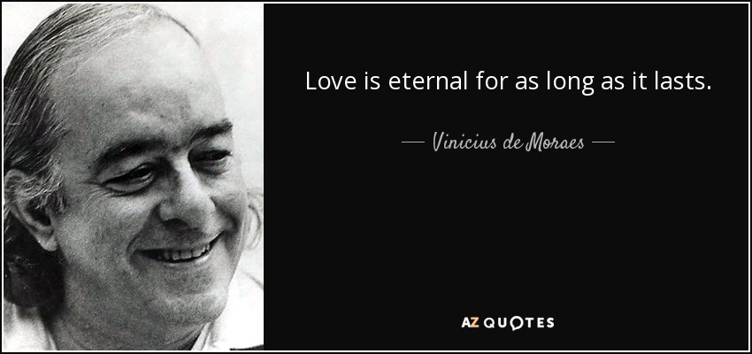 Love is eternal for as long as it lasts. - Vinicius de Moraes