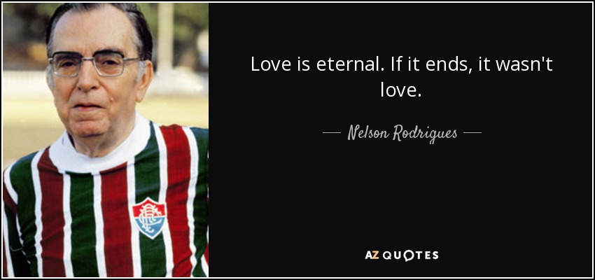 Love is eternal. If it ends, it wasn't love. - Nelson Rodrigues